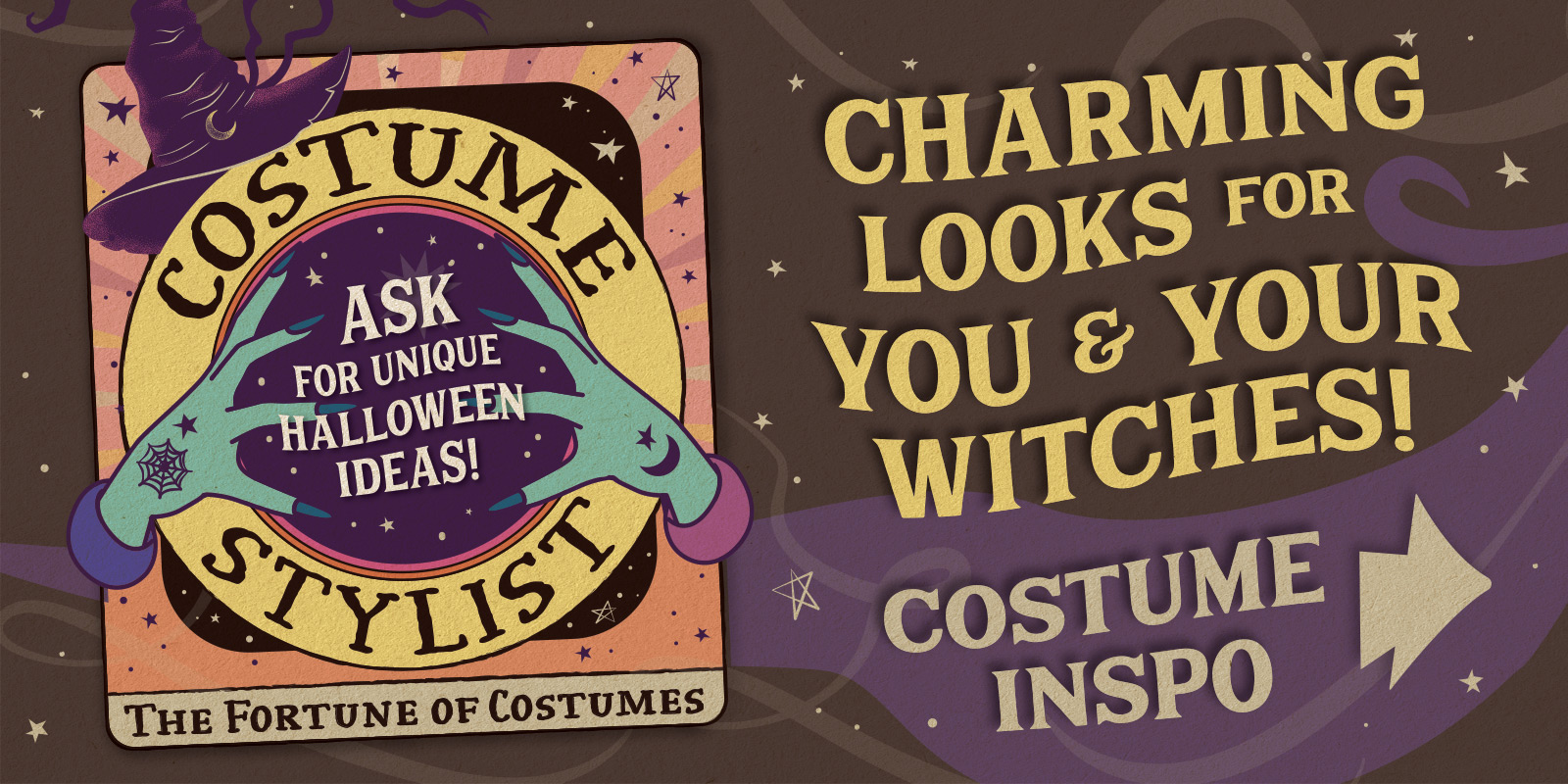 Charming Looks for You & Your Witches! [Tarot card with witch hands and crystal ball illustrated saying:] Costume Stylist: Ask for unique Halloween ideas! The Fortune of Costumes. Costume Inspo