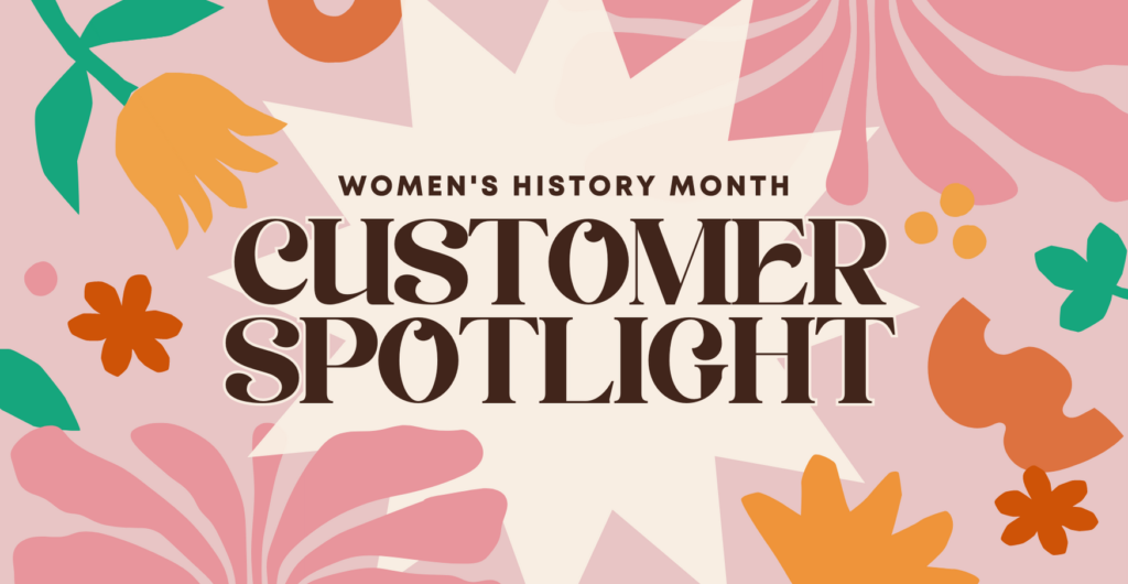 "Women's History Month Customer Spotlight" text over a pink, orange, and green floral background