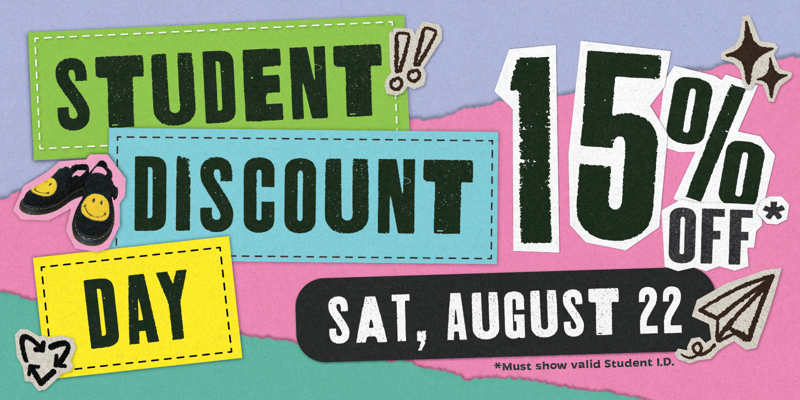 STUDENT DISCOUNT DAY: Sat, August 12 - 15% off* *Must show valid Student I.D. [Collaged typography on paper background]